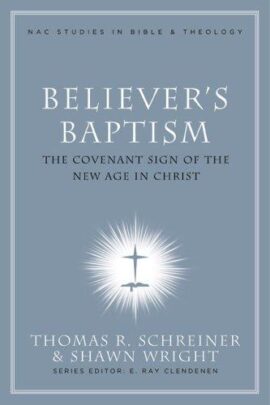 Believer’s Baptism: Sign of the New Covenant in Christ (New American Commentary Studies in Bible & Theology)