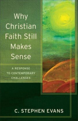 Why Christian Faith Still Makes Sense: A Response to Contemporary Challenges (Acadia Studies in Bible and Theology)