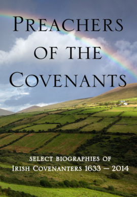 Preachers of the Covenants – Select Biographies of the Irish Covenanters 1633-2014