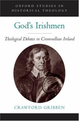 God’s Irishmen: Theological Debates in Cromwellian Ireland (Oxford Studies in Historical Theology)