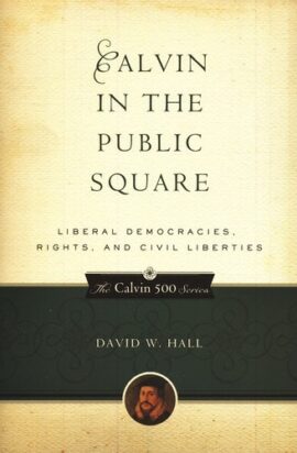 Calvin in the Public Square: Liberal Democracies, Rights and Civil Liberties (Calvin 500)