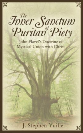 The Inner Sanctum of Puritan Piety: John Flavel’s Doctrine of Mystical Union with Christ