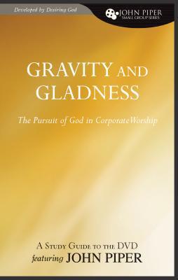 Gravity and Gladness (A Study Guide to the DVD Featuring John Piper): The Pursuit of God in Corporate Worship (John Piper Small Group Series)