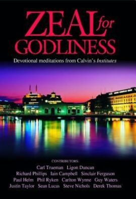 Zeal for Godliness: Devotional Meditations on Calvin’s Institutes