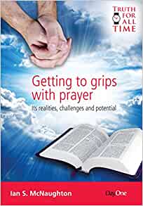 Getting to Grips with Prayer: Its Realities, Challenges and Potential (Truth for All Time)