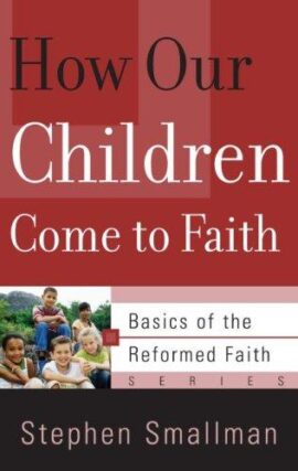 How Our Children Come to Faith (Basics of the Faith) (Basics of the Reformed Faith)