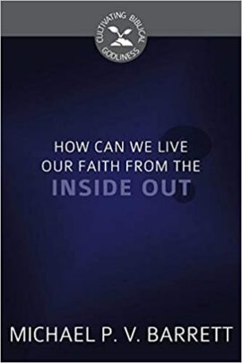 How Can We Live Our Faith from the Inside Out? (Cultivating Biblical Godliness)
