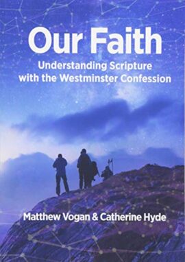 Our Faith: Understanding Scripture with the Westminster Confession
