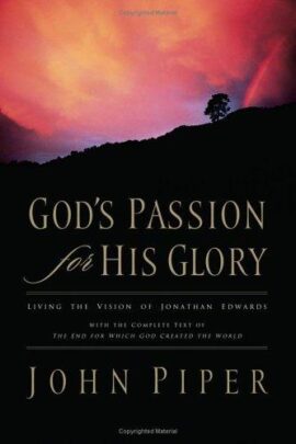 God’s Passion for His Glory: Living the Vision of Jonathan Edwards (With the Complete Text of The End for Which God Created the World) Used Copy