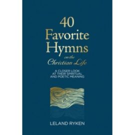 40 Favorite Hymns on the Christian Life: A Closer Look at Their Spiritual and Poetic Meaning