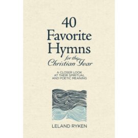 40 Favorite Hymns for the Christian Year: A Closer Look at Their Spiritual and Poetic Meaning