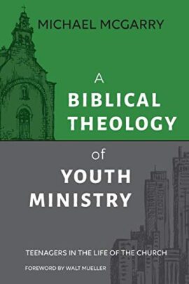 A Biblical Theology of Youth Ministry: Teenagers in the Life of the Church