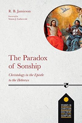 The Paradox of Sonship: Christology in the Epistle to the Hebrews (Studies in Christian Doctrine and Scripture, 5)