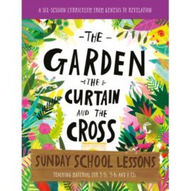 The Garden, the Curtain and the Cross Sunday School Lessons: A Six-Session Curriculum from Genesis to Revelation