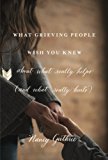 What Grieving People Wish You Knew about what Really Helps (and what Really Hurts) (Used Copy)