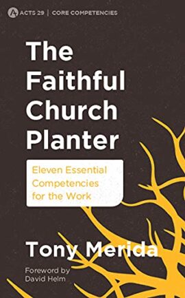 The Faithful Church Planter: Eleven Essential Competencies for the Work