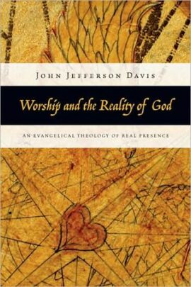 Worship and the Reality of God: An Evangelical Theology of Real Presence