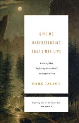 Give Me Understanding That I May Live (Suffering and the Christian Life, Volume 2): Situating Our Suffering within God’s Redemptive Plan (Suffering and the Christian Life, 2)