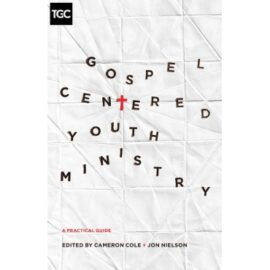 Gospel-Centered Youth Ministry: A Practical Guide