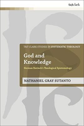God and Knowledge: Herman Bavinck’s Theological Epistemology (T&T Clark Studies in Systematic Theology, 35)