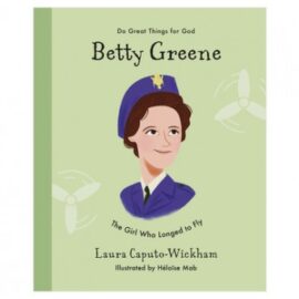 Betty Greene: The Girl Who Longed to Fly (Do Great Things for God)