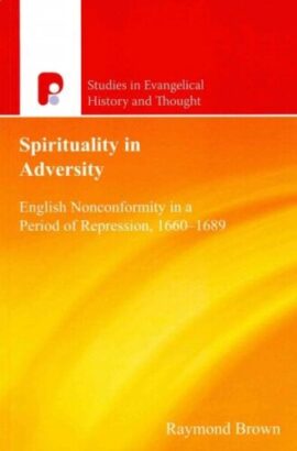 Spirituality in Adversity: English Non-Conformity in a Period of Repression, 1660-1689 (Studies in Evangelical History and Thought)Used Copy