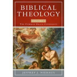 Biblical Theology, Volume 1: The Common Grace Covenants