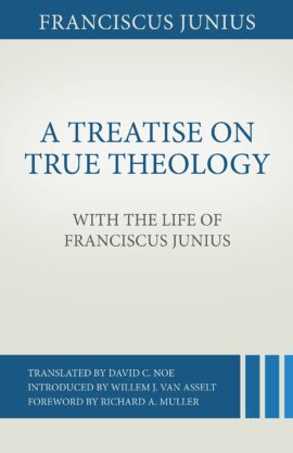 A Treatise on True Theology with the Life of Franciscus Junius