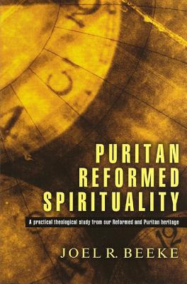 Puritan Reformed Spirituality: A Practical Biblical Study from Reformed and Puritan Heritage