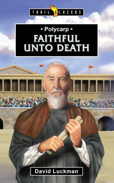 Polycarp – Faithful unto Death