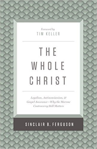The Whole Christ: Legalism, Antinomianism, and Gospel Assurance―Why the Marrow Controversy Still Matters