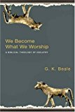 We Become What We Worship: A Biblical Theology Of Idolatry (Used Copy)