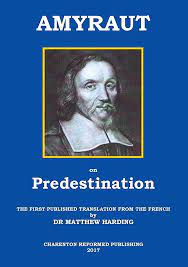 AMYRAUT ON PREDESTINATION: The first published translation from the French by Dr Matthew Harding