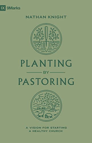 Planting by Pastoring: A Vision for Starting a Healthy Church (9Marks)