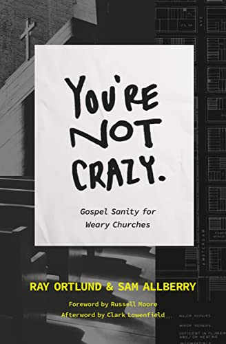 You’re Not Crazy: Gospel Sanity for Weary Churches (The Gospel Coalition)