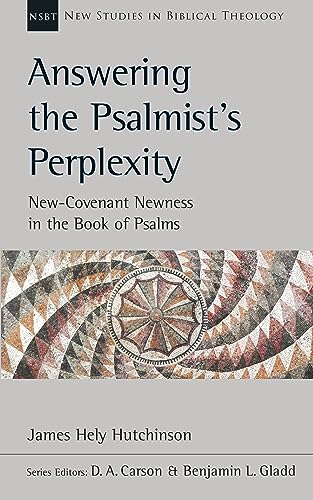 Answering the Psalmist’s Perplexity: New Covenant Newness In The Book Of Psalms (New Studies in Biblical Theology)