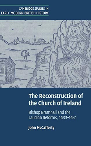 The Reconstruction of the Church of Ireland: Bishop Bramhall and the Laudian Reforms, 1633-1641 (Cambridge Studies in Early Modern British History) (Used Copy)