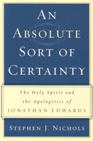 An Absolute Sort of Certainty: The Holy Spirit and the Apologetics of Jonathan Edwards (Used Copy)