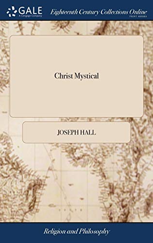 Christ Mystical: Or, the Blessed Union of Christ and his Members. Also, the Christian Laid Forth in his Whole Disposition and Carriage. By Jos. Hall, D.D. and B.N (Used Copy)