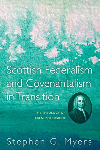 Scottish Federalism and Covenantalism in Transition: The Theology of Ebenezer Erskine (Used Copy)