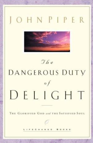 The Dangerous Duty of Delight – The Glorified God and the Satisfied Soul