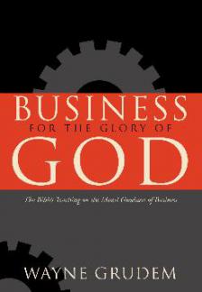 Business for the Glory of God: The Bible’s Teaching on the Moral Goodness of Business