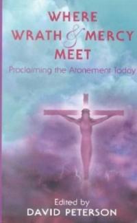 Where Wrath and Mercy Meet: Proclaiming the Atonement Today (Oak Hill College Annual School of Theology Series) (Used Copy)