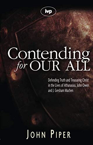 Contending for our all: Defending Truth And Treasuring Christ In The Lives Of Athanasius, John Owen And J. Gresham Machen (Used Copy)
