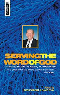 Serving the Word of God: Celebrating the Life and Ministry of James Philip (Used Copy)