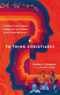 To Think Christianly: A History of L’Abri, Regent College, and the Christian Study Center Movement