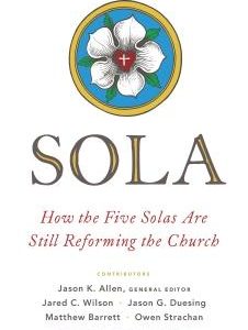 Sola: How the Five Solas are Still Reforming the Church