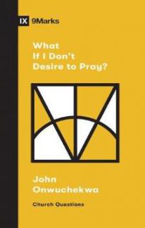 IX Marks: What If I Don’t Desire to Pray