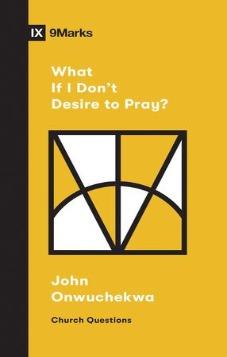IX Marks: What If I Don’t Desire to Pray