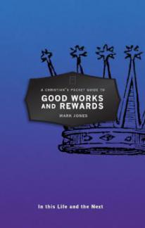 A Christian’s Pocket Guide to Good Works and Rewards – In this Life and the Next